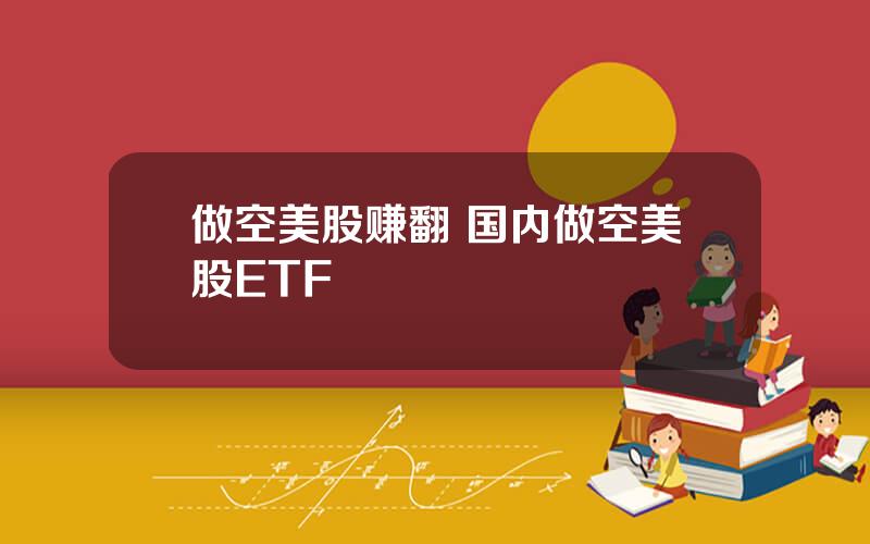 做空美股赚翻 国内做空美股ETF